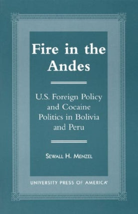 Fire in the Andes: U.S. Foreign Policy and Cocaine Politics in Bolivia and Peru