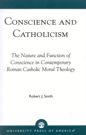 Conscience and Catholicism: The Nature and Function of Conscience in Contemporary Roman Catholic Moral Theology