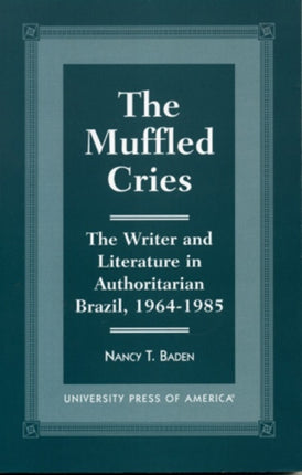 The Muffled Cries: The Writer and Literature in Authoritarian Brazil, 1964-1985