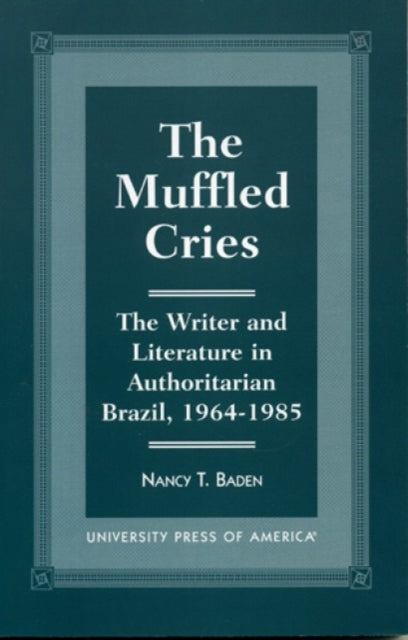 The Muffled Cries: The Writer and Literature in Authoritarian Brazil, 1964-1985