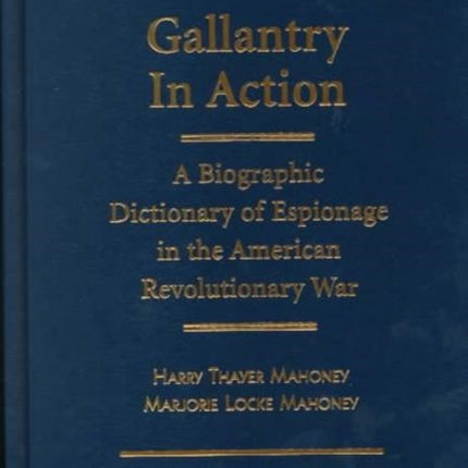 Gallantry in Action: A Biographic Dictionary of Espionage in the American Revolutionary War