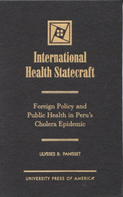 International Health Statecraft: Foreign Policy and Public Health in Peru's Cholera Epidemic