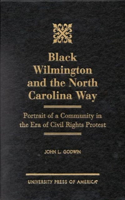 Black Wilmington and the North Carolina Way: Portrait of a Community in the Era of Civil Rights Protest