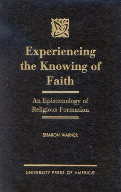 Experiencing the Knowing of Faith: An Epistemology of Religious Formation