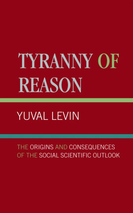 Tyranny of Reason The Origins and Consequences of