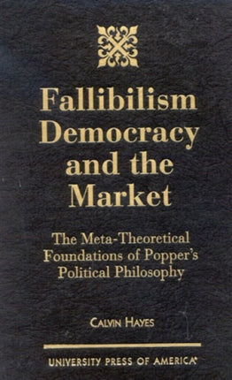 Fallibilism Democracy and the Market: The Meta-Theoretical Foundations of Popper's Political Philosophy