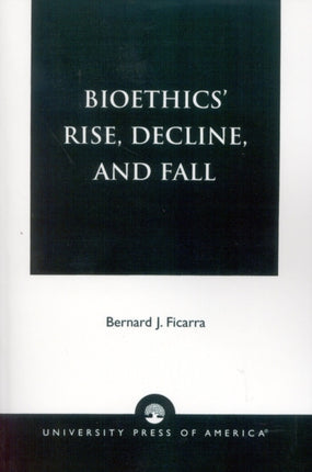 Bioethics Rise Decline and Fall
