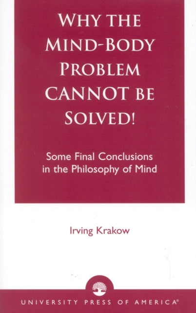 Why the Mind-Body Problem CANNOT Be Solved!: Some Final Conclusions in the Philosophy of Mind