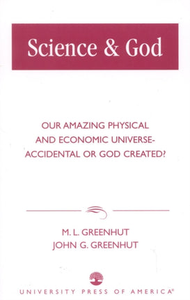 Science & God: Our Amazing Physical and Economic Universe-Accidental or God Created?