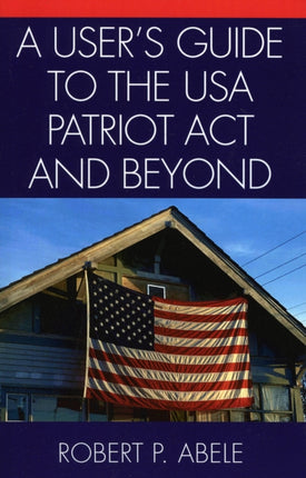 A Users Guide to the USA Patriot Act and Beyond