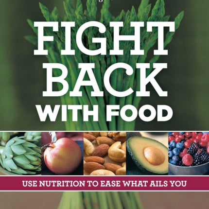 Fight Back with Food: Use Nutrition to Heal What Ails You