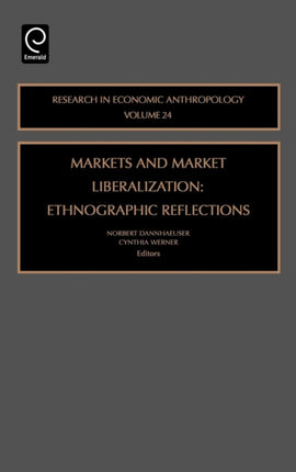 Markets and Market Liberalization Ethnographic Reflections Research in Economic Anthropology 24