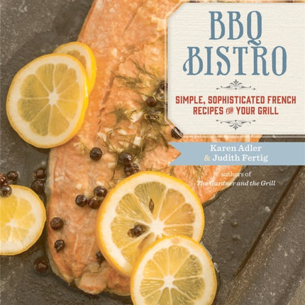 BBQ Bistro: Simple, Sophisticated French Recipes for Your Grill