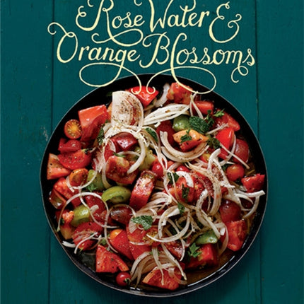 Rose Water and Orange Blossoms: Fresh & Classic Recipes from my Lebanese Kitchen