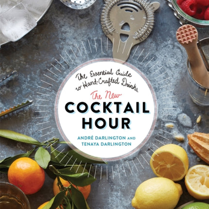 The New Cocktail Hour: The Essential Guide to Hand-Crafted Drinks