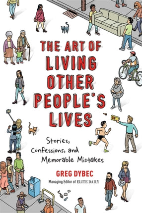 The Art of Living Other Peoples Lives Stories Confessions and Memorable Mistakes