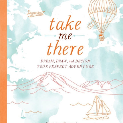 Take Me There: Dream, Draw, and Design Your Perfect Adventure