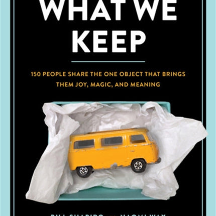 What We Keep: 150 People Share the One Object that Brings Them Joy, Magic, and Meaning