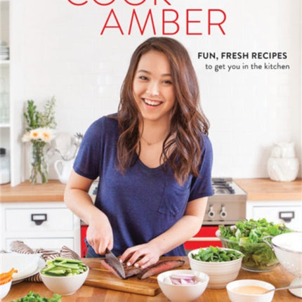 Cook with Amber: Fresh, Fun Recipes to Get You in the Kitchen