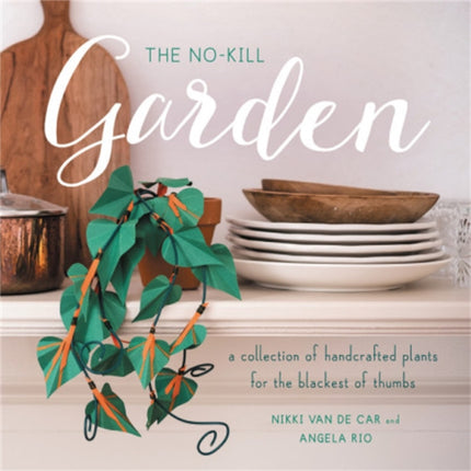 The No-Kill Garden: A Collection of Handcrafted Plants for the Blackest of Thumbs