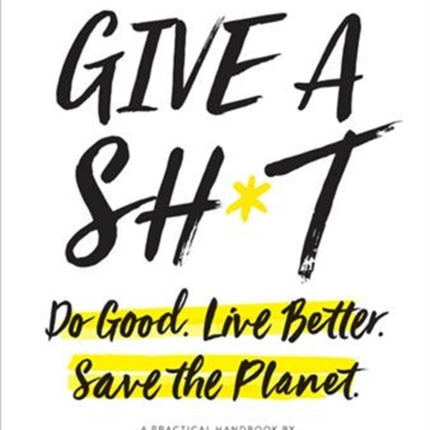 Give a Sh*t: Do Good. Live Better. Save the Planet.