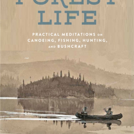 The Forest Life: A Classic Guide to Canoeing, Fishing, Hunting, and Bushcraft