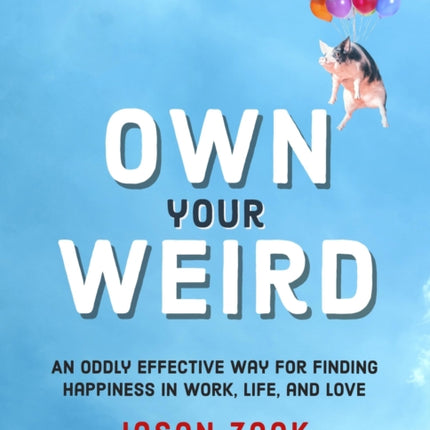 Own Your Weird: An Oddly Effective Way for Finding Happiness in Work, Life, and Love