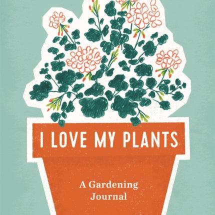 I Love My Plants: A Gardening Journal