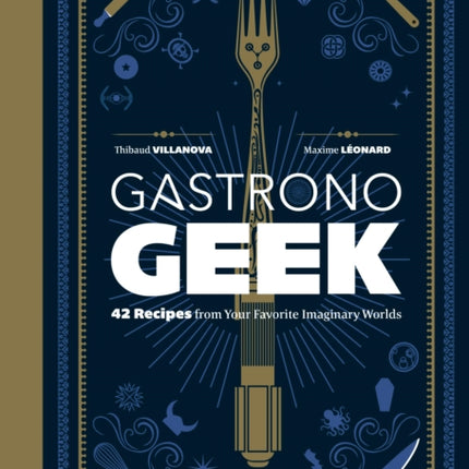 Gastronogeek: 42 Recipes from Your Favorite Imaginary Worlds