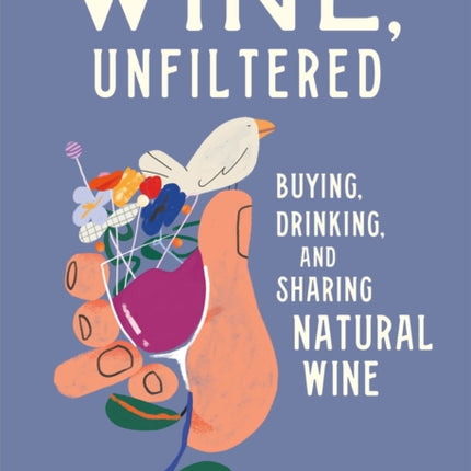 Wine, Unfiltered: Buying, Drinking, and Sharing Natural Wine