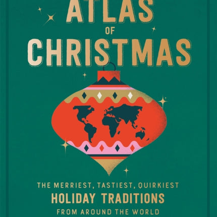 The Atlas of Christmas: The Merriest, Tastiest, Quirkiest Holiday Traditions from Around the World