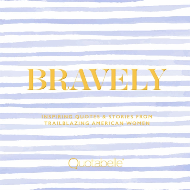 Bravely: Inspiring Quotes & Stories from Trailblazing American Women