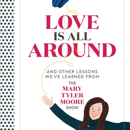 Love Is All Around: And Other Lessons We've Learned from The Mary Tyler Moore Show