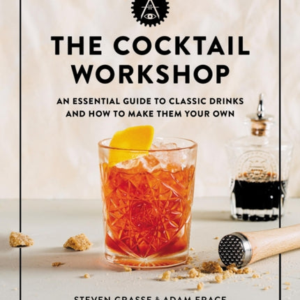 The Cocktail Workshop: An Essential Guide to Classic Drinks and How to Make Them Your Own