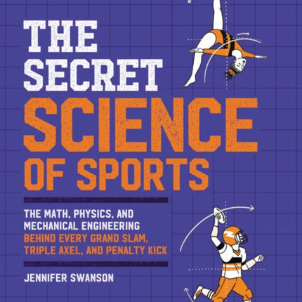 The Secret Science of Sports: The Math, Physics, and Mechanical Engineering Behind Every Grand Slam, Triple Axel, and Penalty Kick