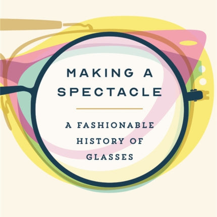 Making a Spectacle: A Fashionable History of Glasses