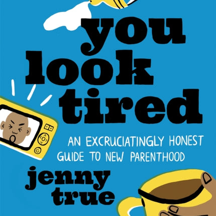 You Look Tired: An Excruciatingly Honest Guide to New Parenthood