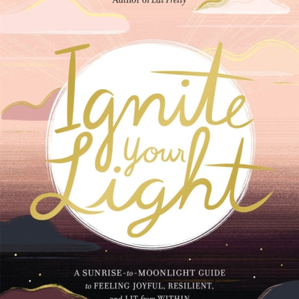 Ignite Your Light: A Sunrise-to-Moonlight Guide to Feeling Joyful, Resilient, and Lit from Within