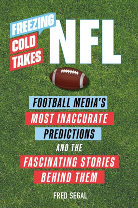 Freezing Cold Takes: NFL: Football Media's Most Inaccurate Predictions—and the Fascinating Stories Behind Them