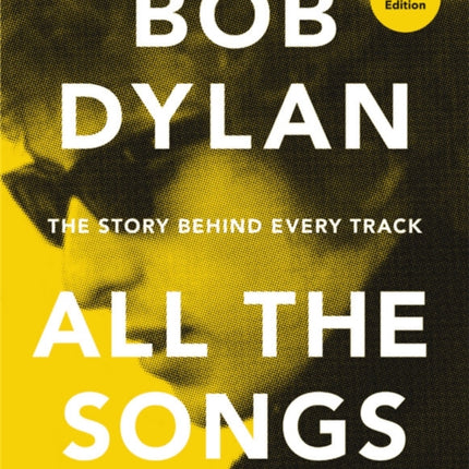 Bob Dylan All the Songs: The Story Behind Every Track Expanded Edition