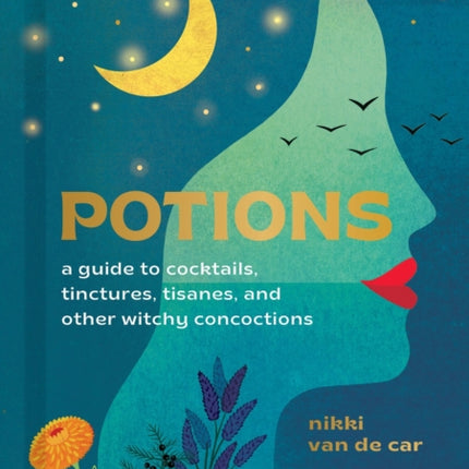 Potions: A Guide to Cocktails, Tinctures, Tisanes, and Other Witchy Concoctions