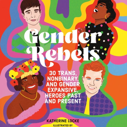 Gender Rebels: 30 Trans, Nonbinary, and Gender Expansive Heroes Past and Present