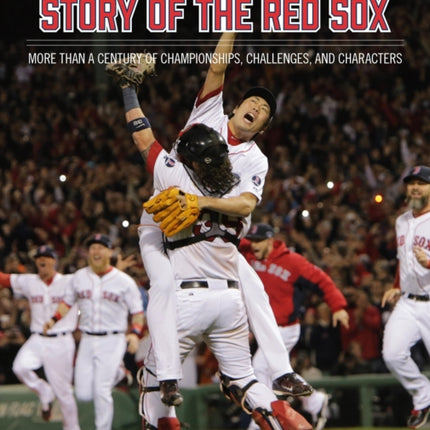 The Boston Globe Story of the Red Sox: More Than a Century of Championships, Challenges, and Characters