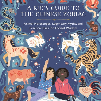 A Kid's Guide to the Chinese Zodiac: Animal Horoscopes, Legendary Myths, and Practical Uses for Ancient Wisdom