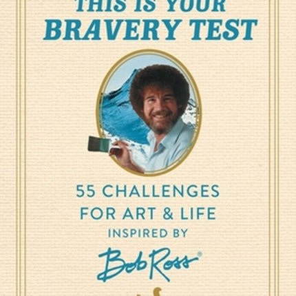 This Is Your Bravery Test: 55 Challenges for Art and Life Inspired by Bob Ross