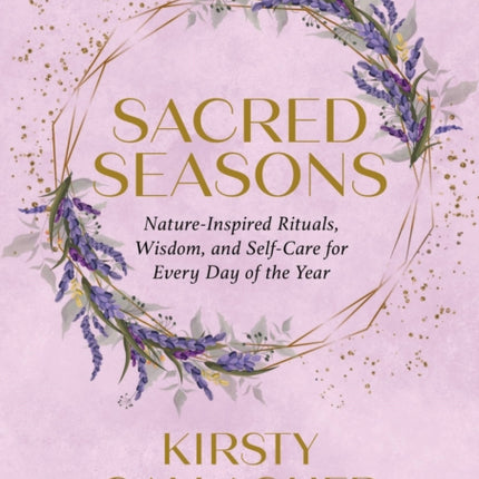 Sacred Seasons: Nature-Inspired Rituals, Wisdom, and Self-Care for Every Day of the Year