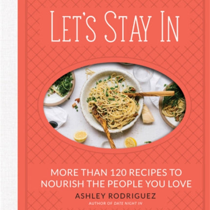 Let's Stay In: More than 120 Recipes to Nourish the People You Love