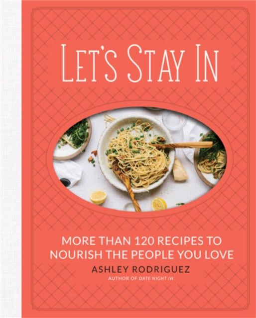 Let's Stay In: More than 120 Recipes to Nourish the People You Love