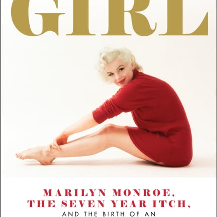 The Girl: Marilyn Monroe, The Seven Year Itch, and the Birth of an Unlikely Feminist