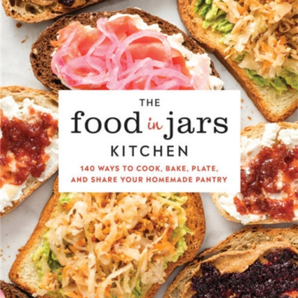 The Food in Jars Kitchen: 140 Ways to Cook, Bake, Plate, and Share Your Homemade Pantry